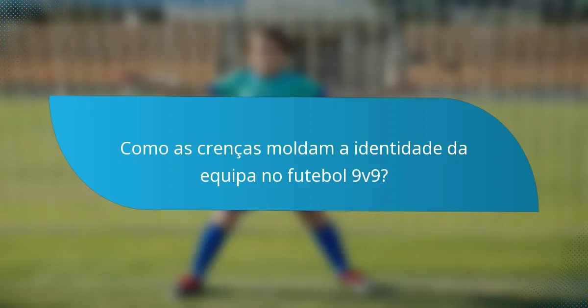 Como as crenças moldam a identidade da equipa no futebol 9v9?