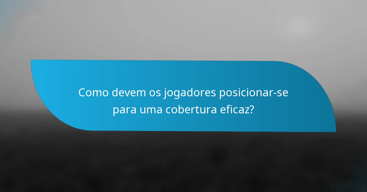 Como devem os jogadores posicionar-se para uma cobertura eficaz?