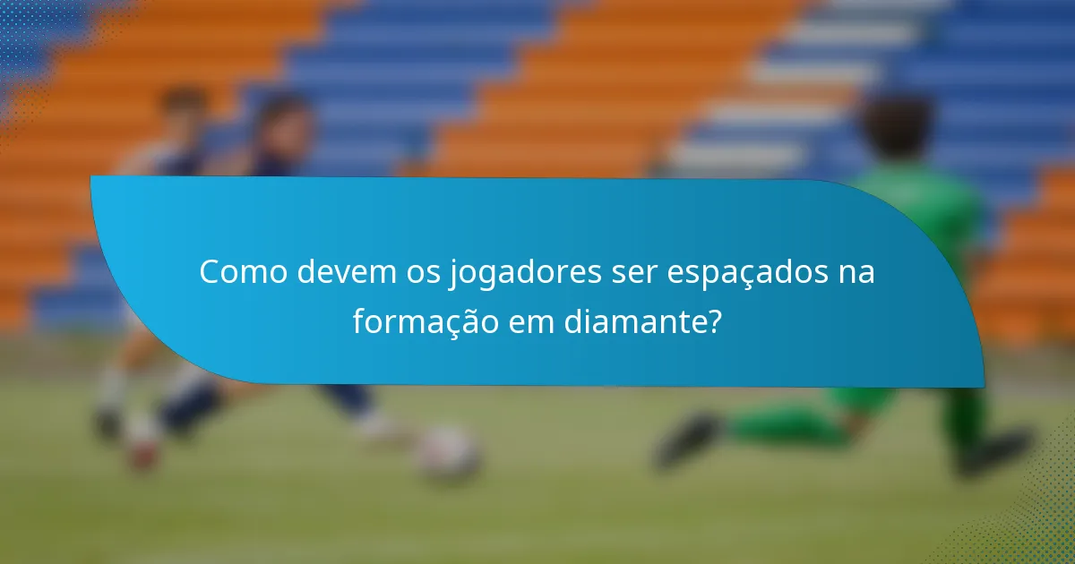 Como devem os jogadores ser espaçados na formação em diamante?