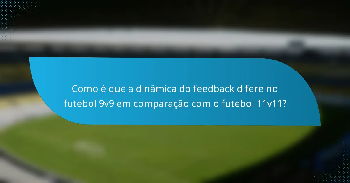 Como é que a dinâmica do feedback difere no futebol 9v9 em comparação com o futebol 11v11?