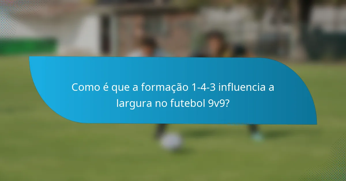 Como é que a formação 1-4-3 influencia a largura no futebol 9v9?