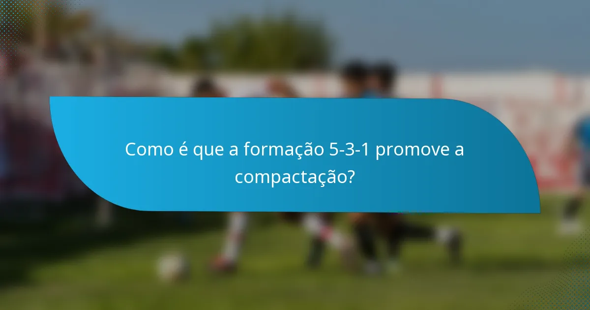 Como é que a formação 5-3-1 promove a compactação?