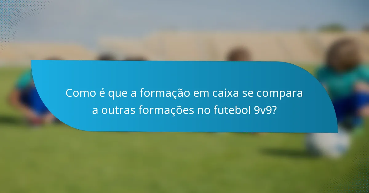 Como é que a formação em caixa se compara a outras formações no futebol 9v9?