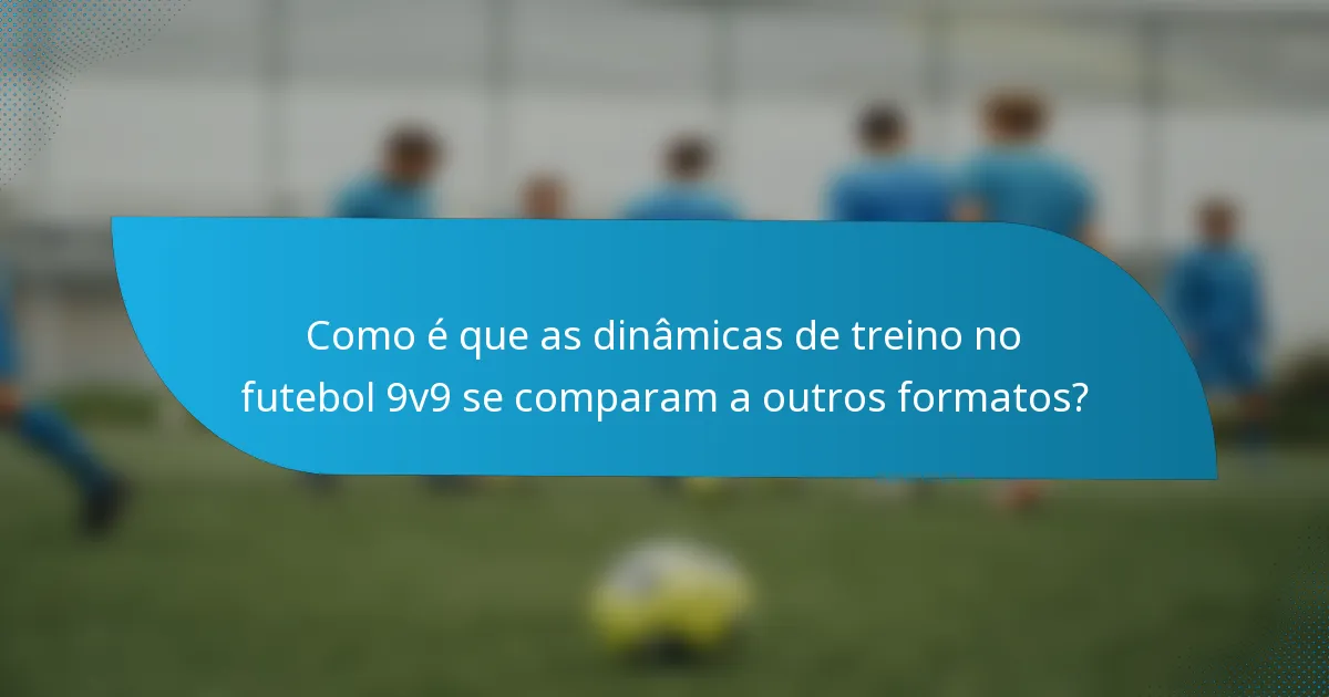 Como é que as dinâmicas de treino no futebol 9v9 se comparam a outros formatos?