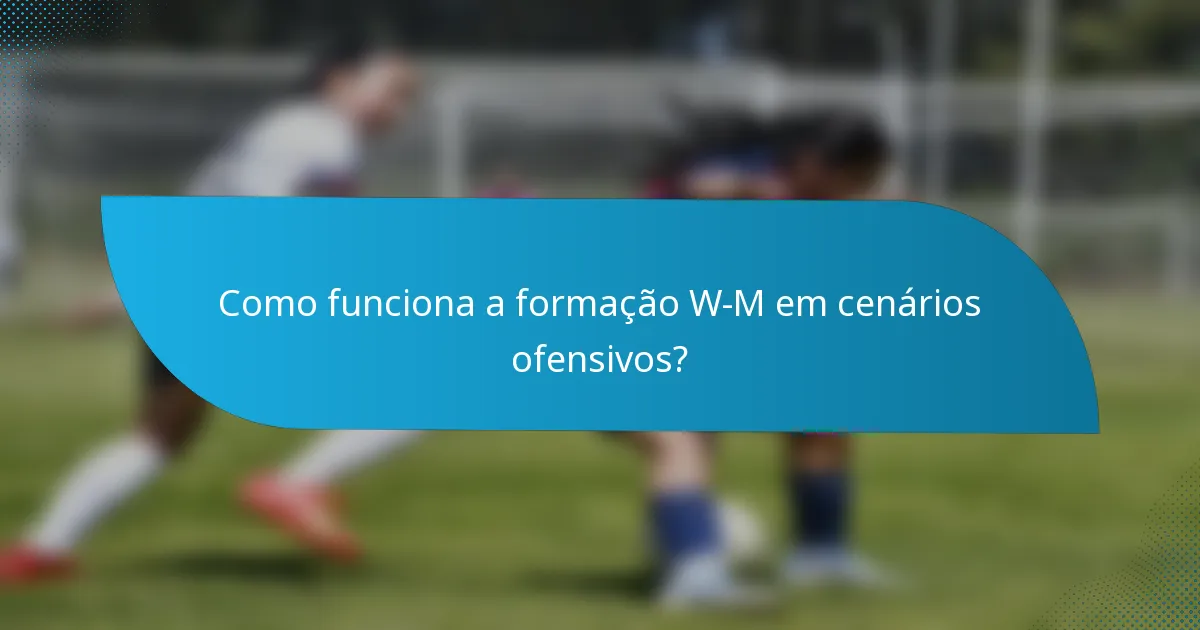 Como funciona a formação W-M em cenários ofensivos?