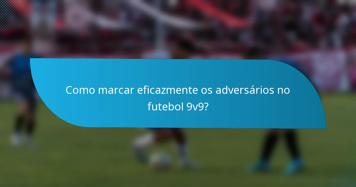 Como marcar eficazmente os adversários no futebol 9v9?