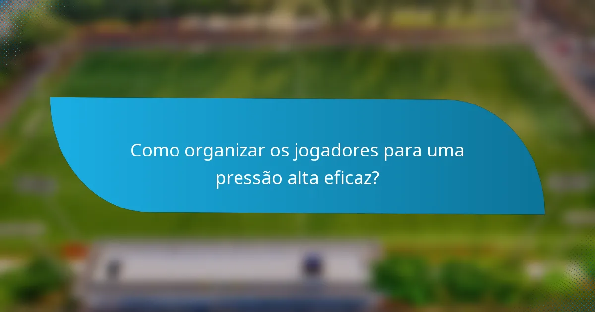 Como organizar os jogadores para uma pressão alta eficaz?
