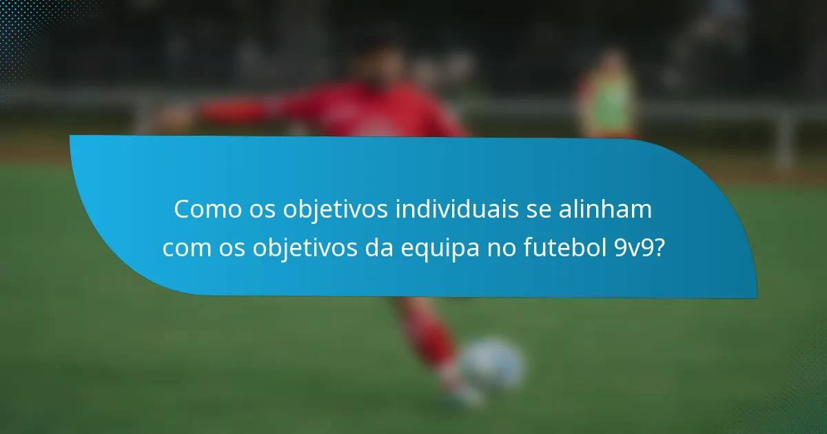 Como os objetivos individuais se alinham com os objetivos da equipa no futebol 9v9?