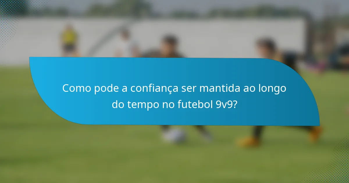 Como pode a confiança ser mantida ao longo do tempo no futebol 9v9?