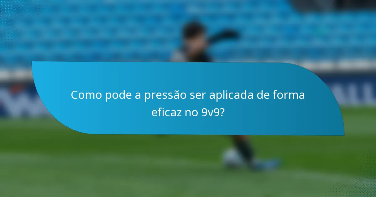 Como pode a pressão ser aplicada de forma eficaz no 9v9?
