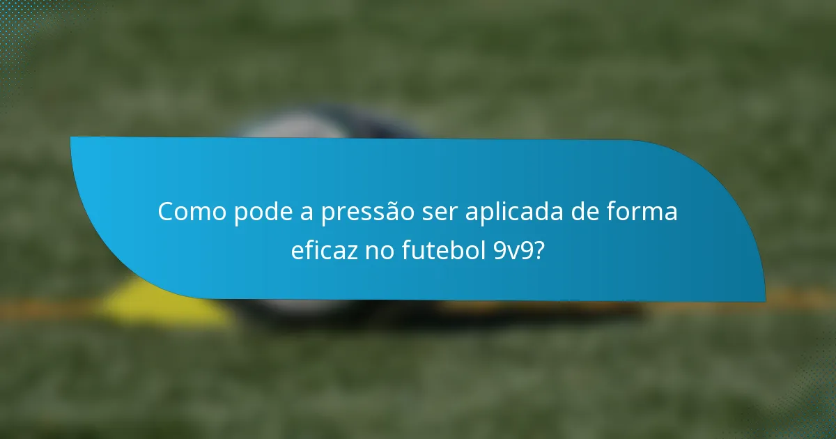 Como pode a pressão ser aplicada de forma eficaz no futebol 9v9?