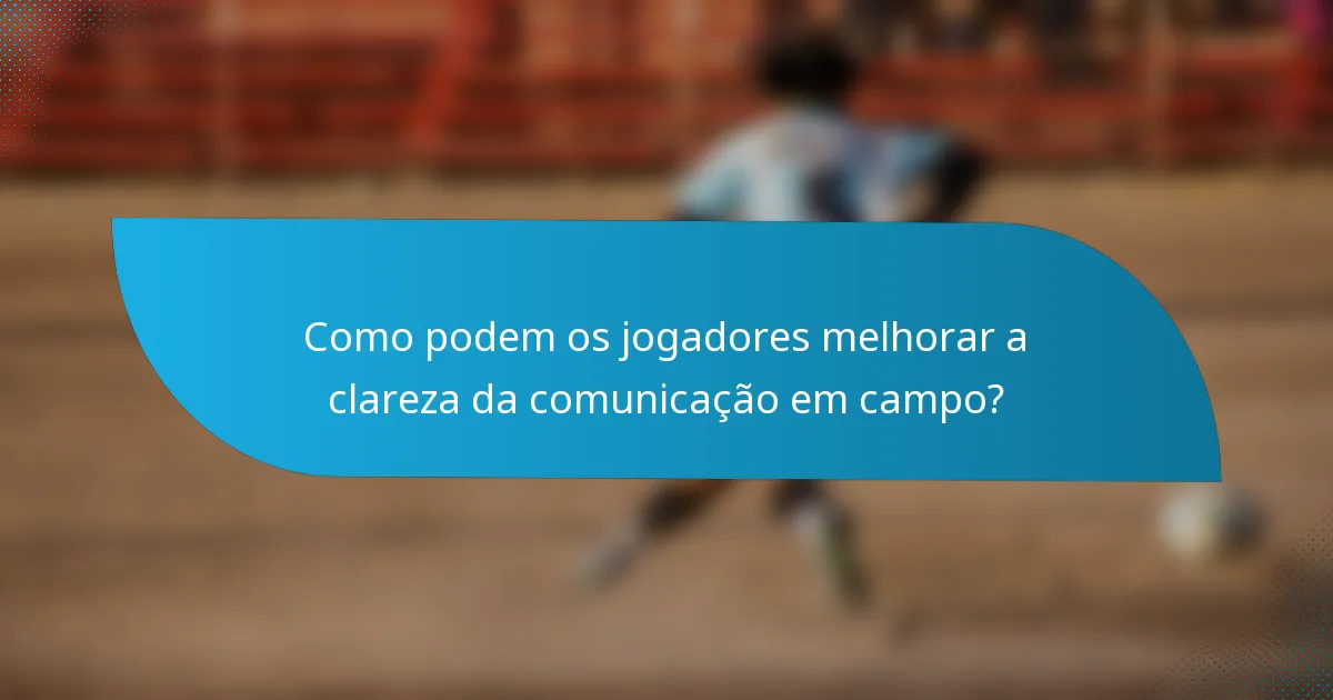 Como podem os jogadores melhorar a clareza da comunicação em campo?