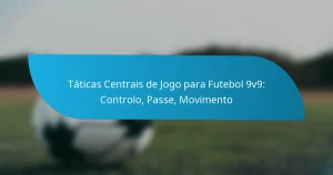 Táticas Centrais de Jogo para Futebol 9v9: Controlo, Passe, Movimento