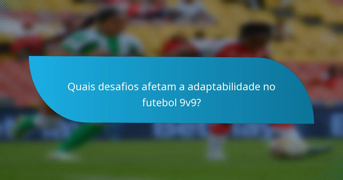 Quais desafios afetam a adaptabilidade no futebol 9v9?