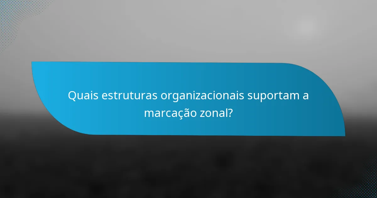 Quais estruturas organizacionais suportam a marcação zonal?