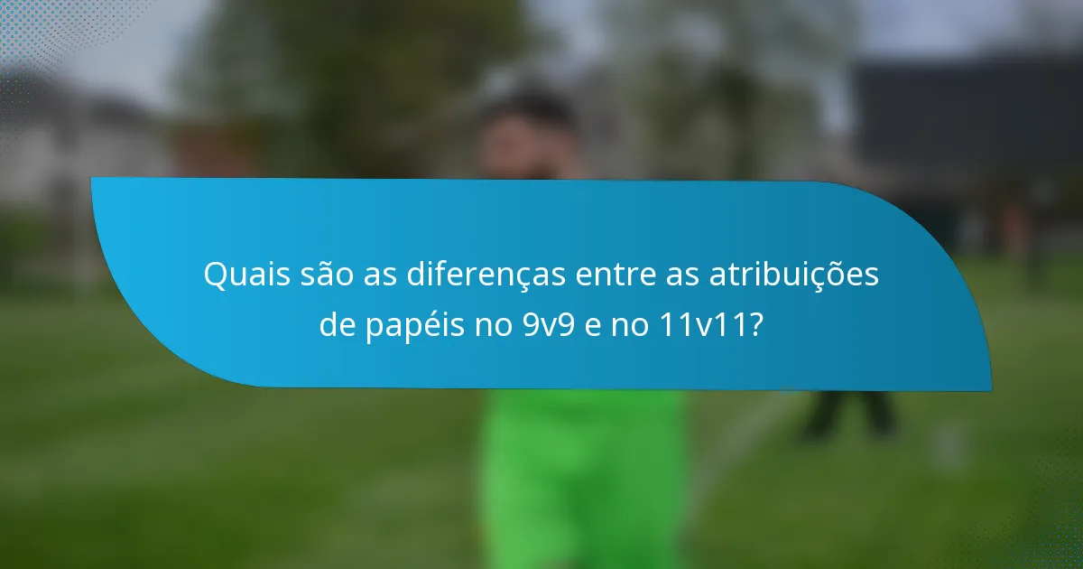 Quais são as diferenças entre as atribuições de papéis no 9v9 e no 11v11?