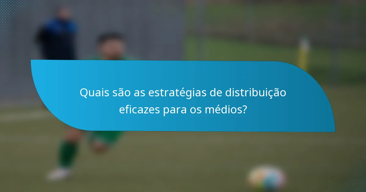 Quais são as estratégias de distribuição eficazes para os médios?