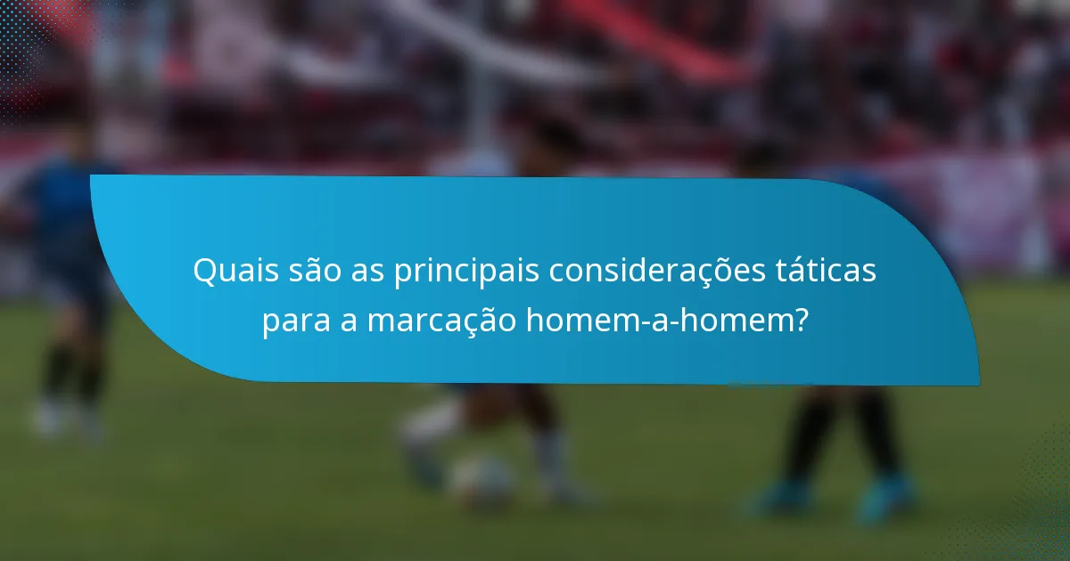 Quais são as principais considerações táticas para a marcação homem-a-homem?