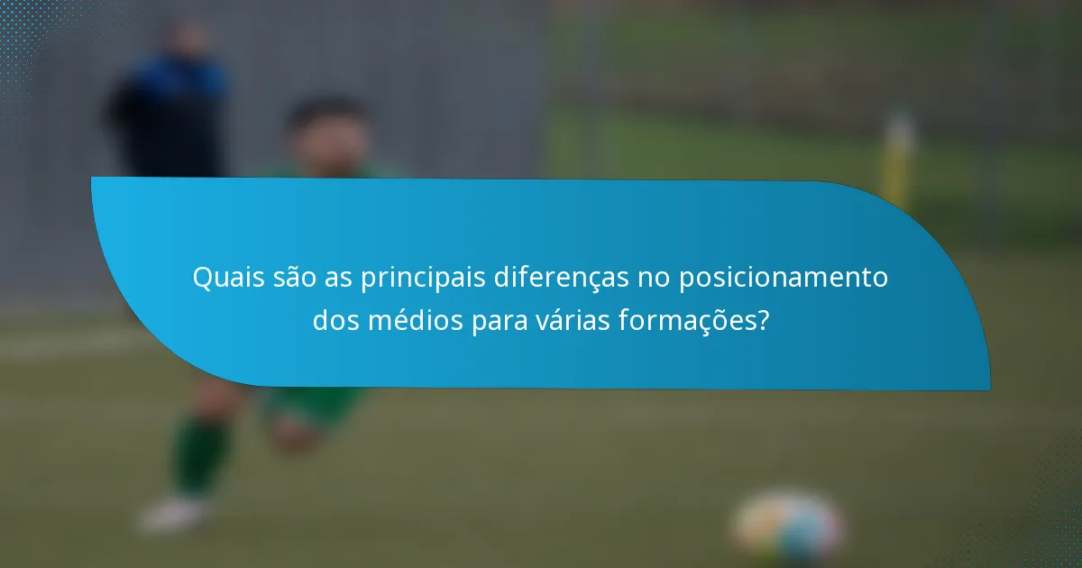 Quais são as principais diferenças no posicionamento dos médios para várias formações?