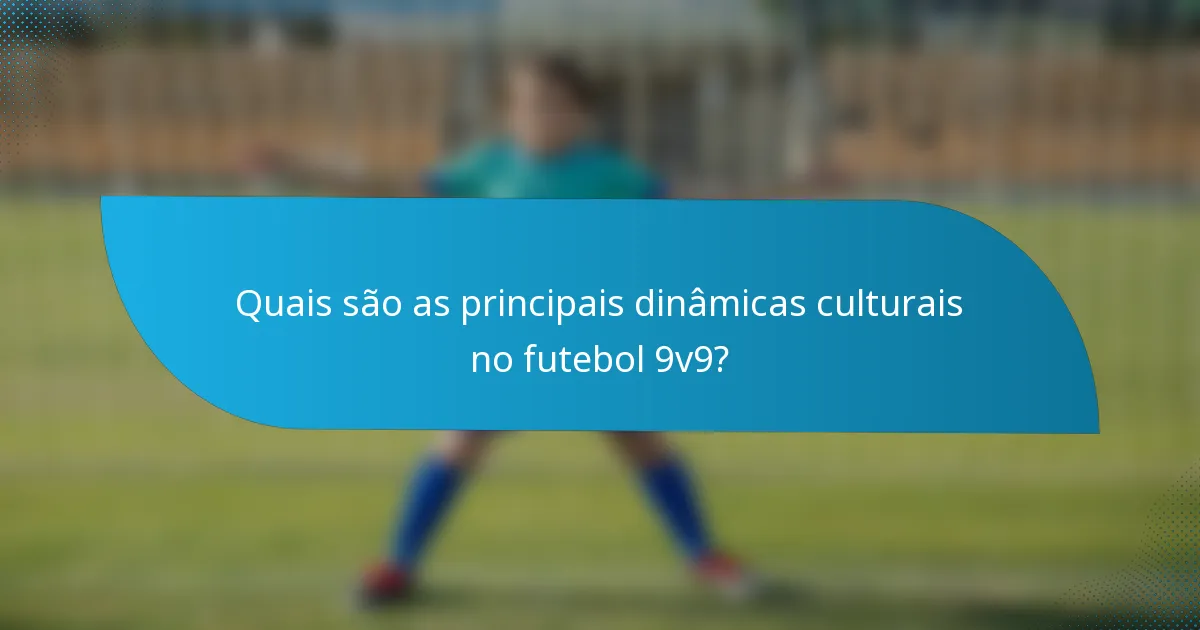 Quais são as principais dinâmicas culturais no futebol 9v9?