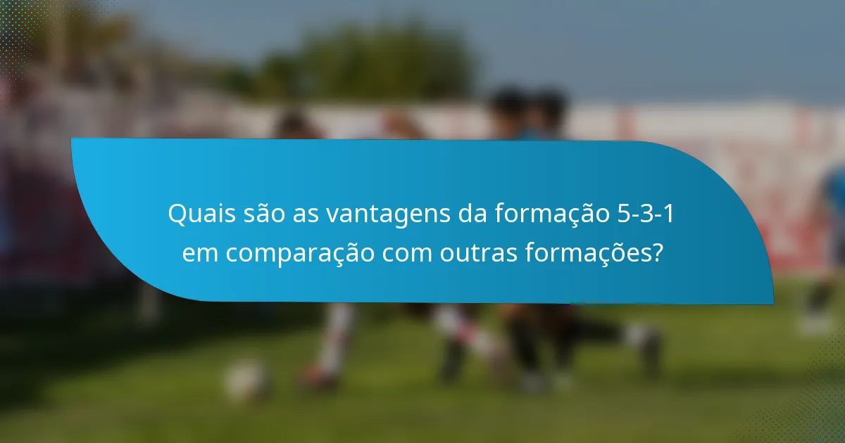 Quais são as vantagens da formação 5-3-1 em comparação com outras formações?