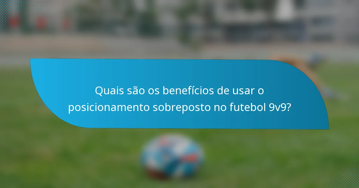 Quais são os benefícios de usar o posicionamento sobreposto no futebol 9v9?