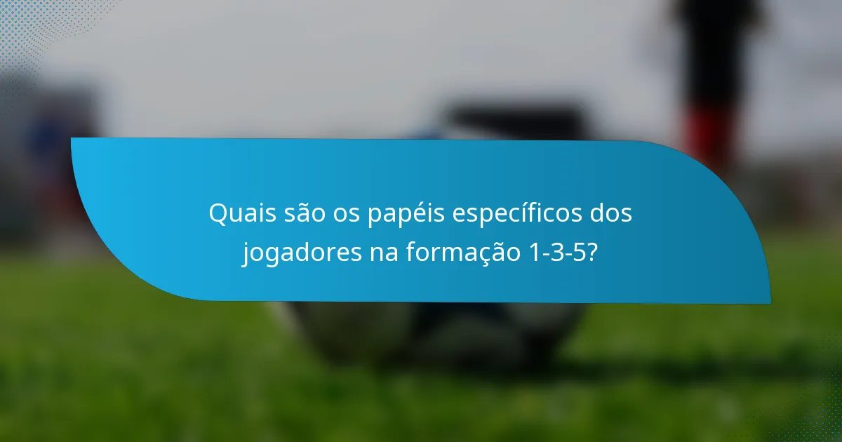 Quais são os papéis específicos dos jogadores na formação 1-3-5?