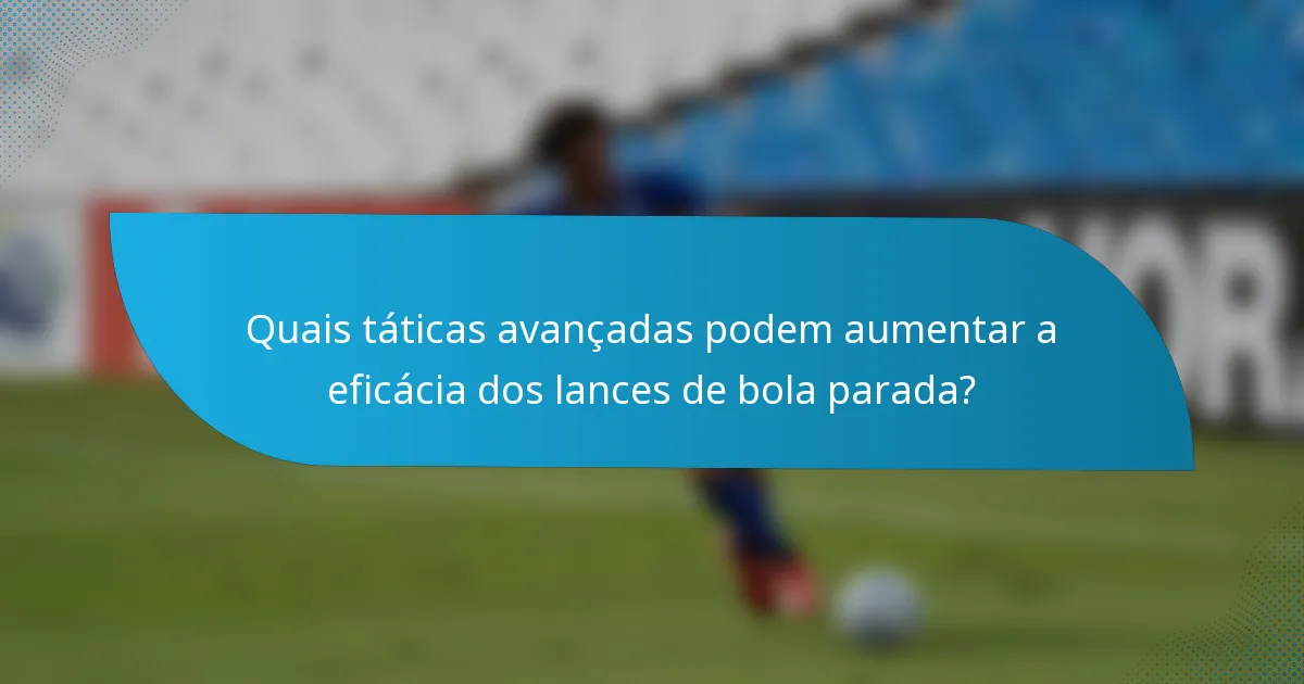 Quais táticas avançadas podem aumentar a eficácia dos lances de bola parada?
