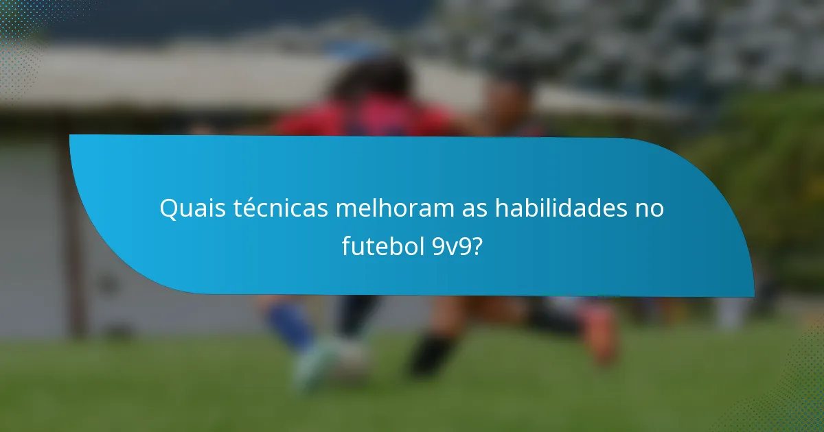 Quais técnicas melhoram as habilidades no futebol 9v9?